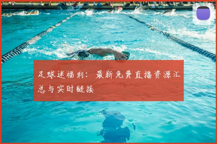 足球迷福利：最新免费直播资源汇总与实时链接