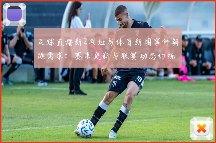 足球直播新2网址与体育新闻事件解读需求：赛果更新与联赛动态的统一入口