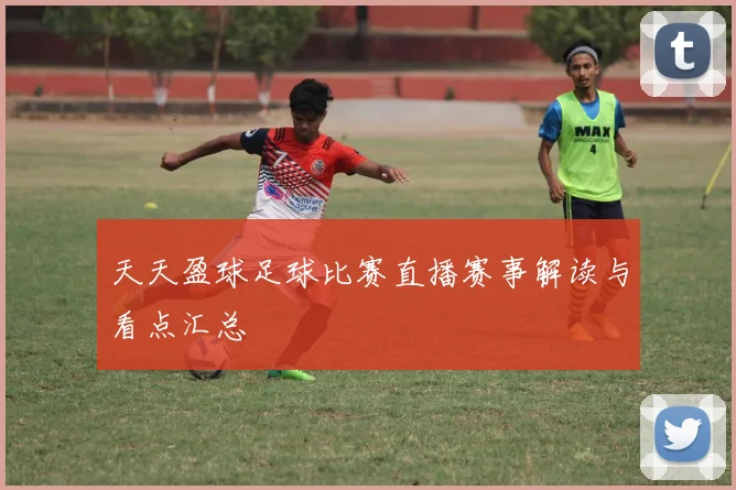 天天盈球足球比赛直播赛事解读与看点汇总