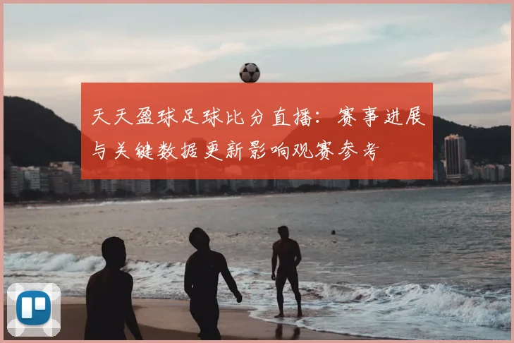 天天盈球足球比分直播：赛事进展与关键数据更新影响观赛参考