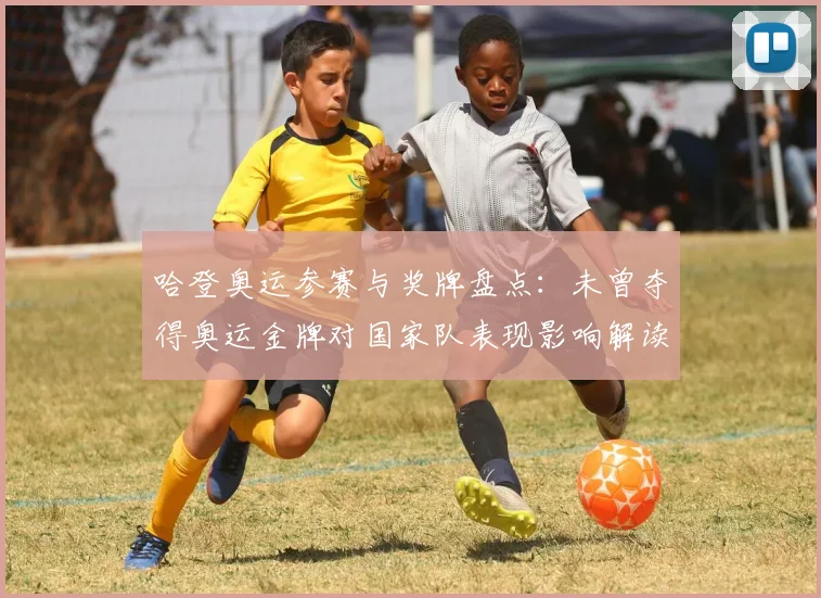 哈登奥运参赛与奖牌盘点：未曾夺得奥运金牌对国家队表现影响解读