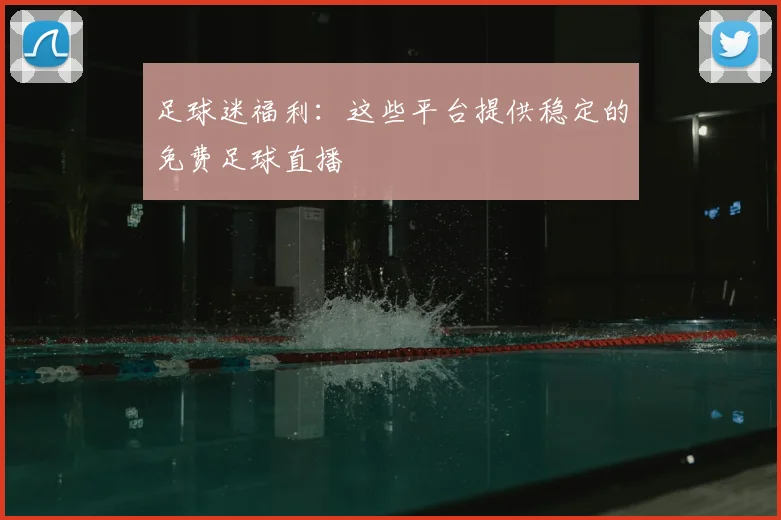 足球迷福利：这些平台提供稳定的免费足球直播