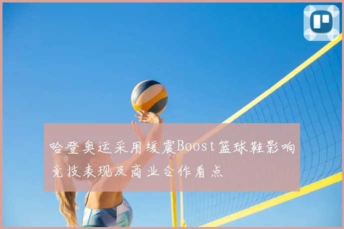 哈登奥运采用缓震Boost篮球鞋影响竞技表现及商业合作看点