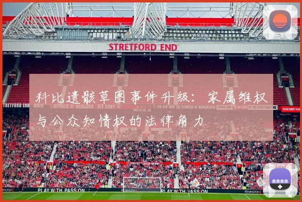 科比遗骸草图事件升级：家属维权与公众知情权的法律角力