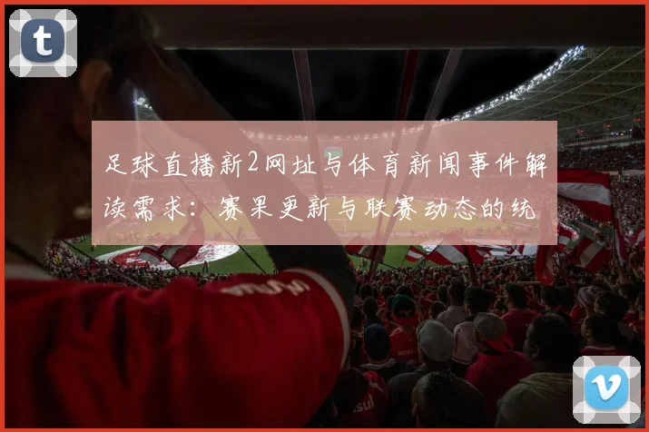 足球直播新2网址与体育新闻事件解读需求：赛果更新与联赛动态的统一入口